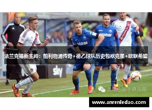 法兰克福新主帅：前利物浦传奇+德乙球队历史包袱克星+欧联希望