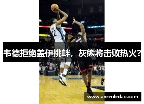 韦德拒绝盖伊挑衅，灰熊将击败热火？